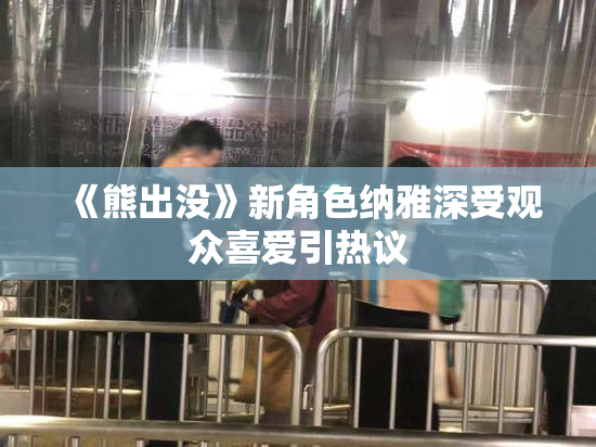 《熊出没》新角色纳雅深受观众喜爱引热议