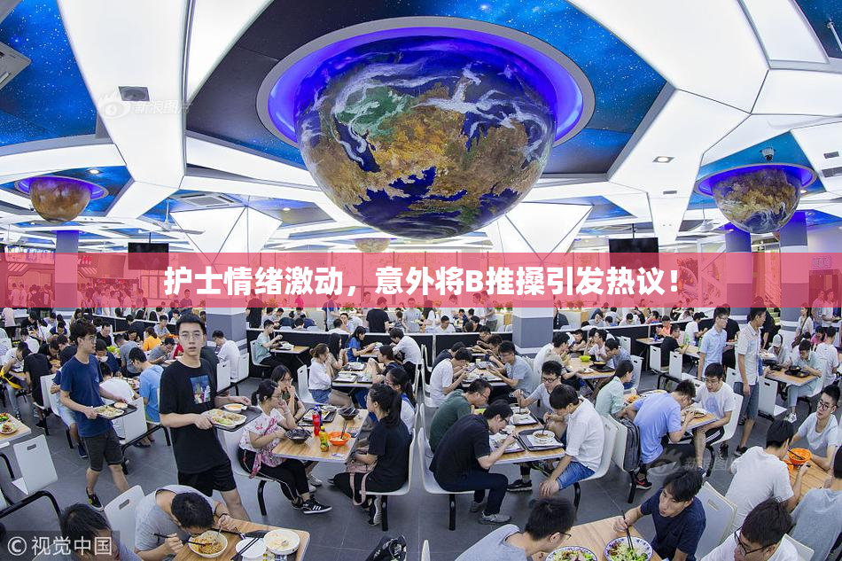 护士情绪激动，意外将B推搡引发热议！