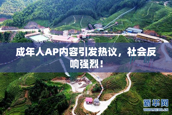 成年人AP内容引发热议，社会反响强烈！