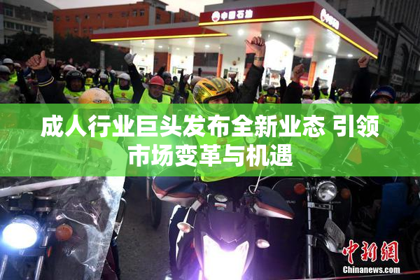 成人行业巨头发布全新业态 引领市场变革与机遇