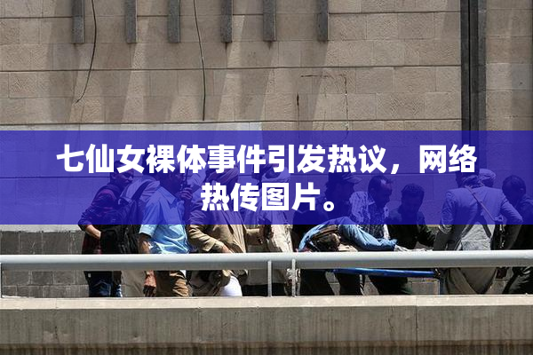 七仙女裸体事件引发热议，网络热传图片。