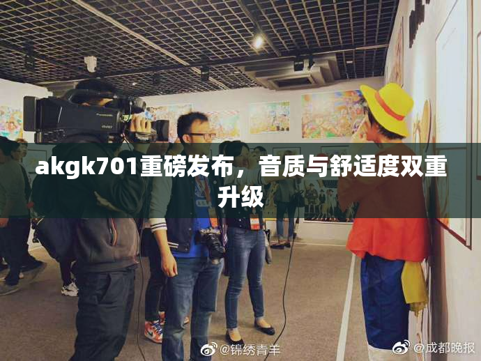 akgk701重磅发布，音质与舒适度双重升级