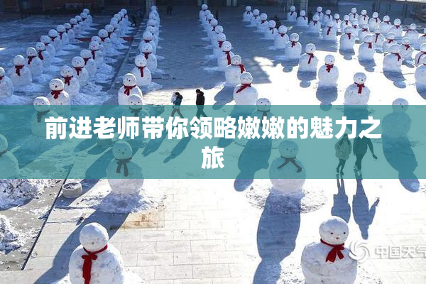 前进老师带你领略嫩嫩的魅力之旅