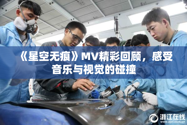 《星空无痕》MV精彩回顾，感受音乐与视觉的碰撞