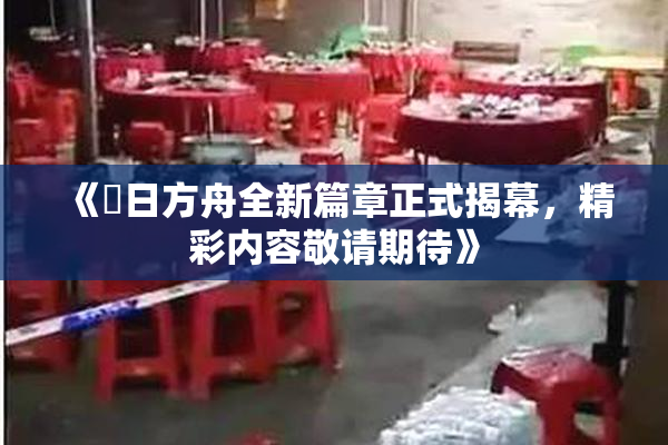 《眀日方舟全新篇章正式揭幕，精彩内容敬请期待》