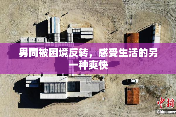 男同被困境反转，感受生活的另一种爽快