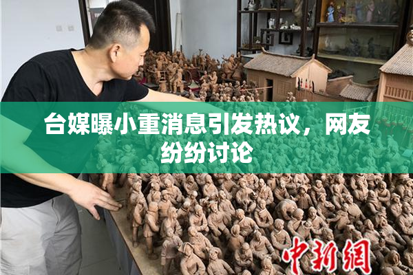 台媒曝小重消息引发热议，网友纷纷讨论