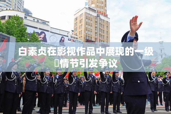 白素贞在影视作品中展现的一级婬情节引发争议