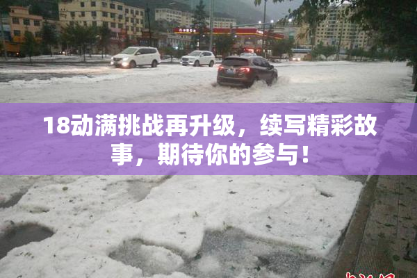 18动满挑战再升级，续写精彩故事，期待你的参与！