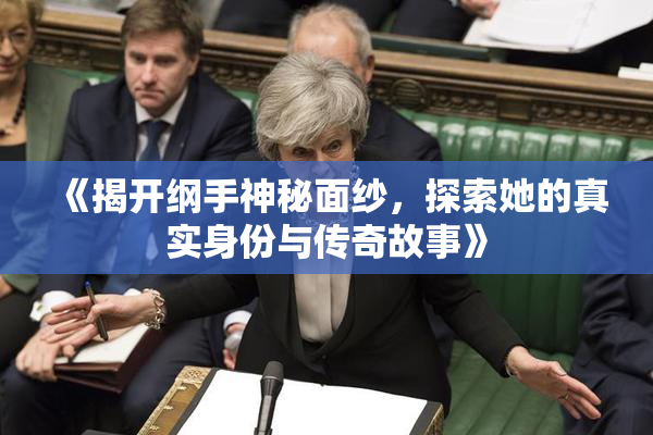 《揭开纲手神秘面纱，探索她的真实身份与传奇故事》