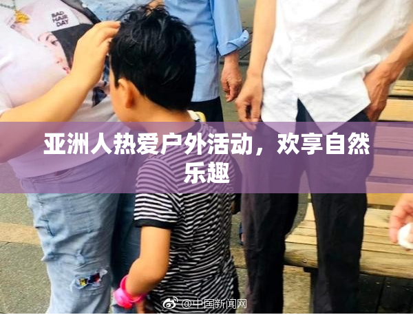 亚洲人热爱户外活动，欢享自然乐趣