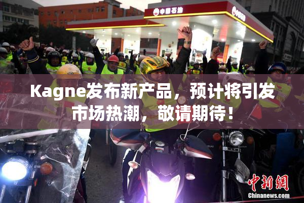 Kagne发布新产品，预计将引发市场热潮，敬请期待！