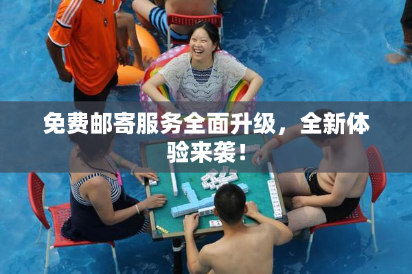 免费邮寄服务全面升级，全新体验来袭！
