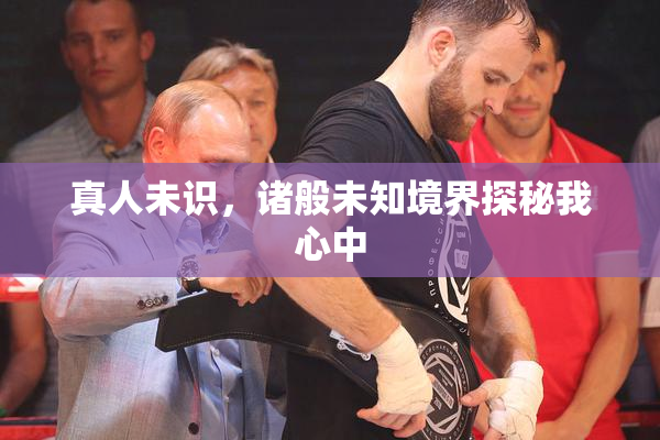 真人未识，诸般未知境界探秘我心中