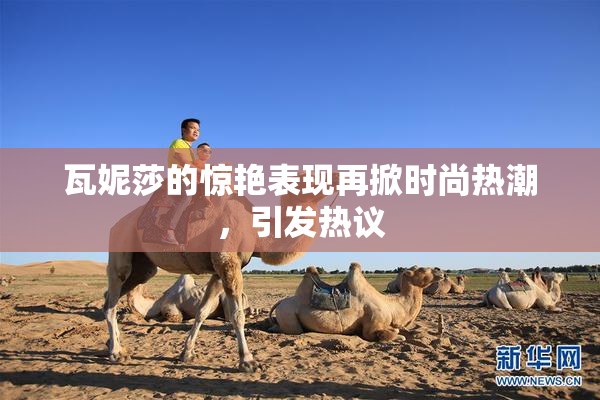 瓦妮莎的惊艳表现再掀时尚热潮，引发热议