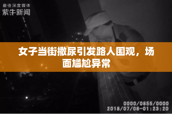 女子当街撒尿引发路人围观，场面尴尬异常