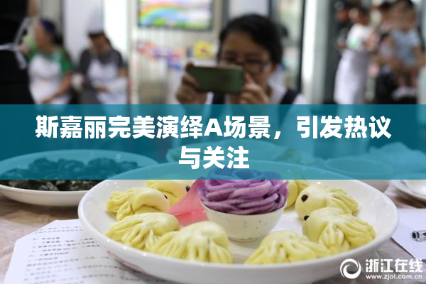 斯嘉丽完美演绎A场景，引发热议与关注
