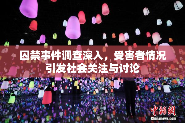 囚禁事件调查深入，受害者情况引发社会关注与讨论