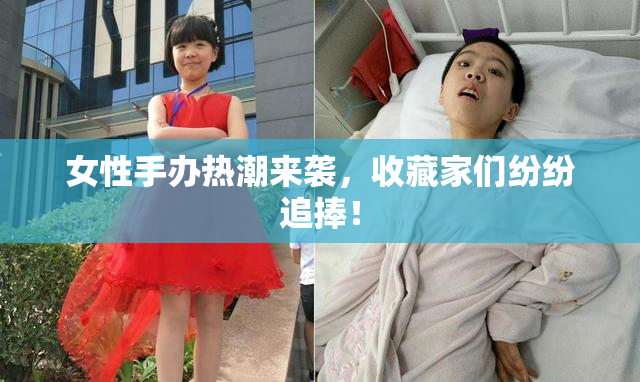 女性手办热潮来袭，收藏家们纷纷追捧！