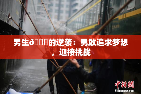 男生🔞的逆袭：勇敢追求梦想，迎接挑战