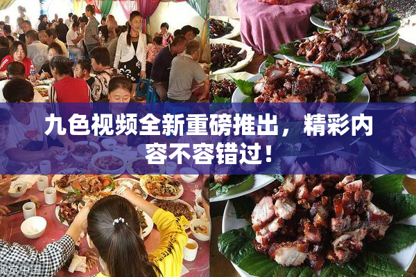 九色视频全新重磅推出，精彩内容不容错过！