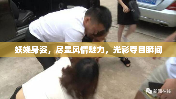 妖娆身姿，尽显风情魅力，光彩夺目瞬间