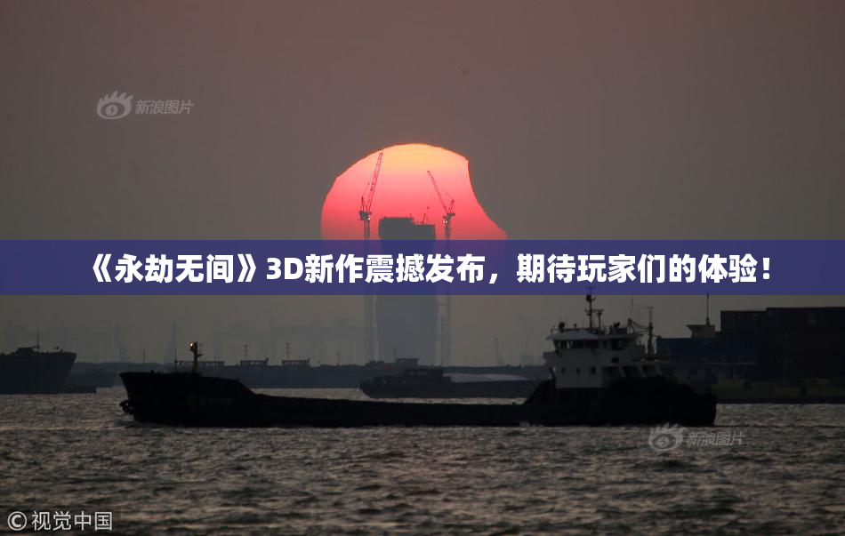 《永劫无间》3D新作震撼发布，期待玩家们的体验！