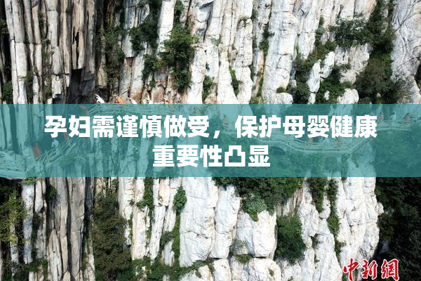 孕妇需谨慎做受，保护母婴健康重要性凸显