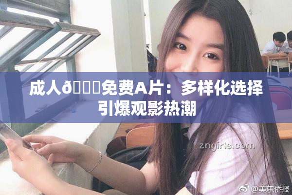成人🔞免费A片：多样化选择引爆观影热潮