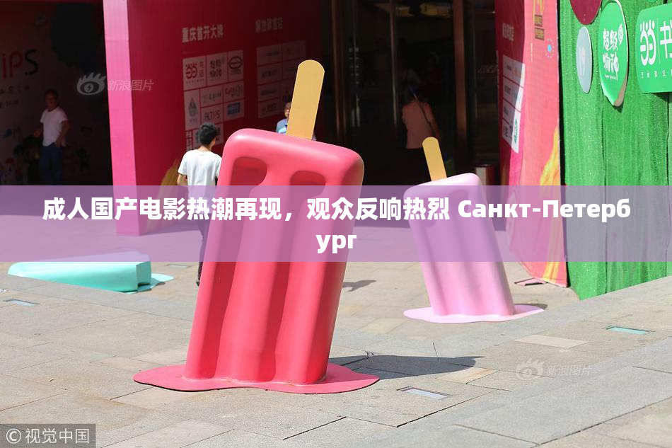 成人国产电影热潮再现，观众反响热烈 Санкт-Петербург