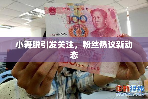 小舞脱引发关注，粉丝热议新动态