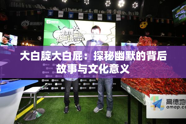 大白腚大白屁：探秘幽默的背后故事与文化意义