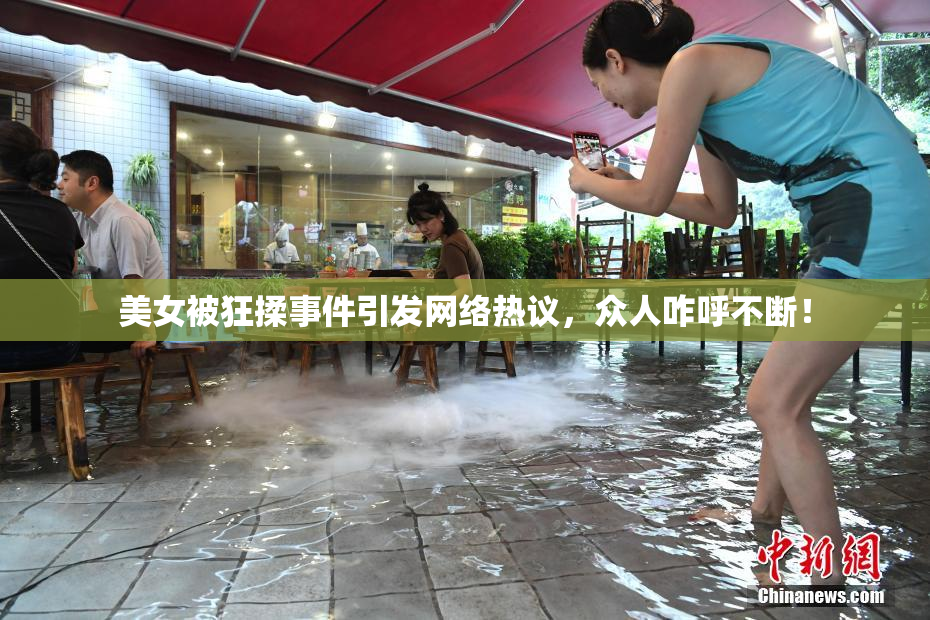 美女被狂揉事件引发网络热议，众人咋呼不断！