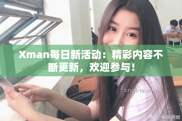 Xman每日新活动：精彩内容不断更新，欢迎参与！