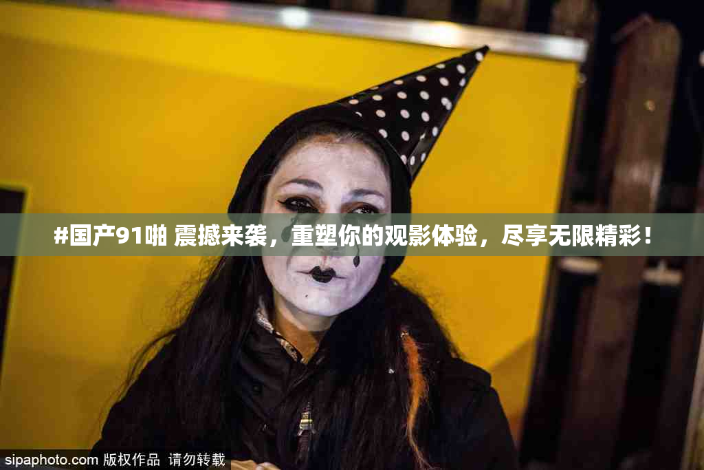 #国产91啪 震撼来袭，重塑你的观影体验，尽享无限精彩！