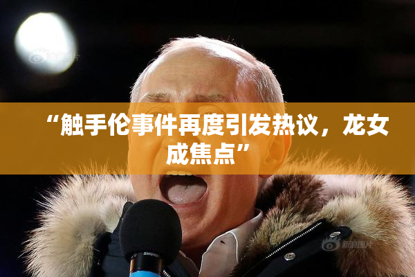 “触手伦事件再度引发热议，龙女成焦点”