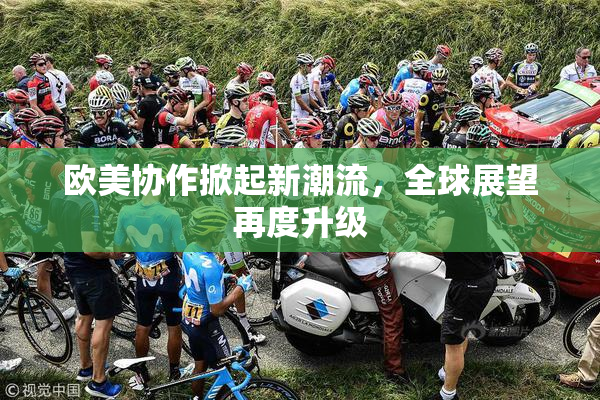 欧美协作掀起新潮流，全球展望再度升级