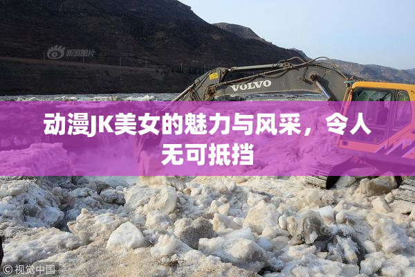 动漫JK美女的魅力与风采，令人无可抵挡
