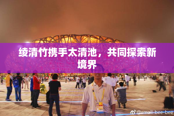绫清竹携手太清池，共同探索新境界