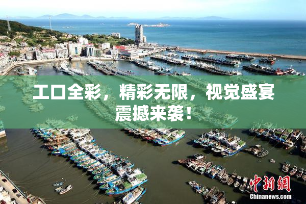 工口全彩，精彩无限，视觉盛宴震撼来袭！