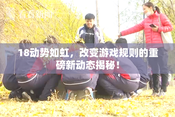 18动势如虹，改变游戏规则的重磅新动态揭秘！