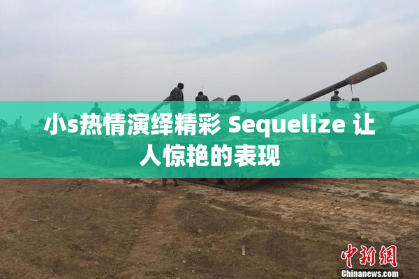 小s热情演绎精彩 Sequelize 让人惊艳的表现
