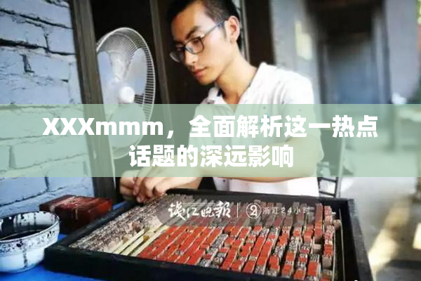 XXXmmm，全面解析这一热点话题的深远影响