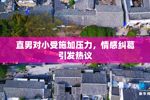 直男对小受施加压力，情感纠葛引发热议