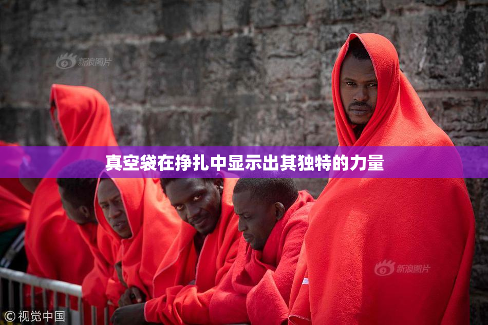 真空袋在挣扎中显示出其独特的力量