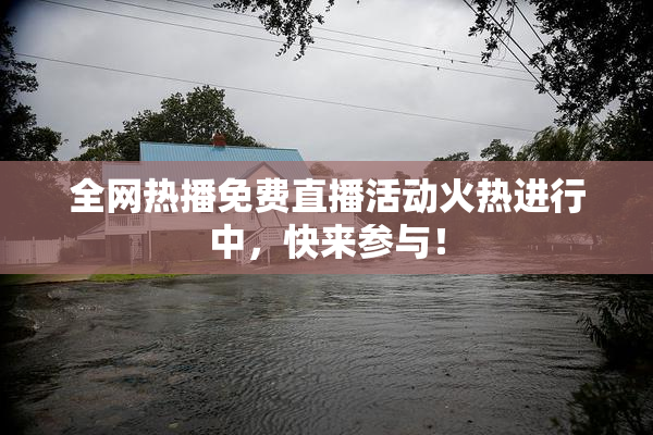 全网热播免费直播活动火热进行中，快来参与！