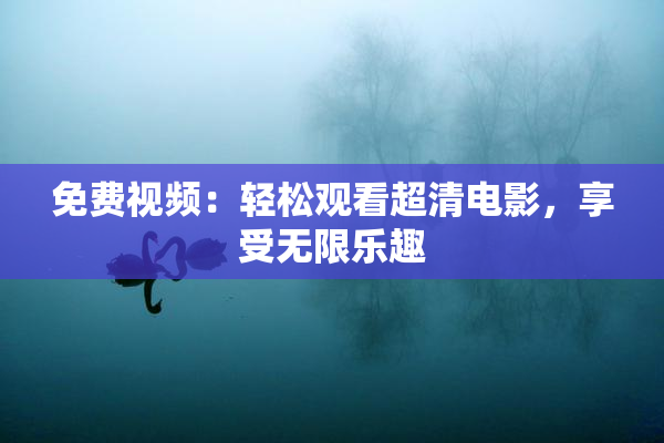 免费视频：轻松观看超清电影，享受无限乐趣