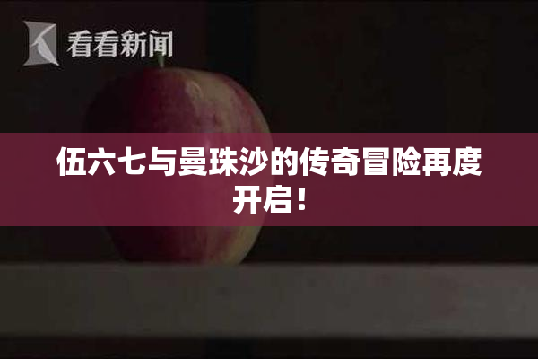 伍六七与曼珠沙的传奇冒险再度开启！