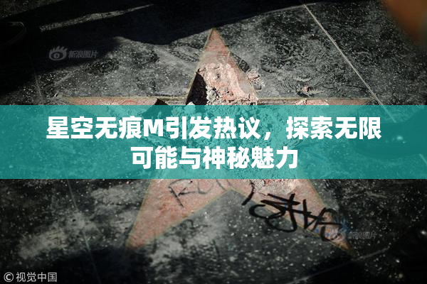 星空无痕M引发热议，探索无限可能与神秘魅力
