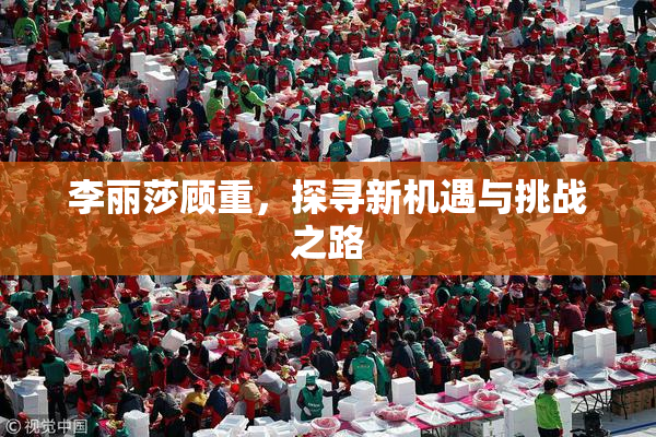 李丽莎顾重，探寻新机遇与挑战之路